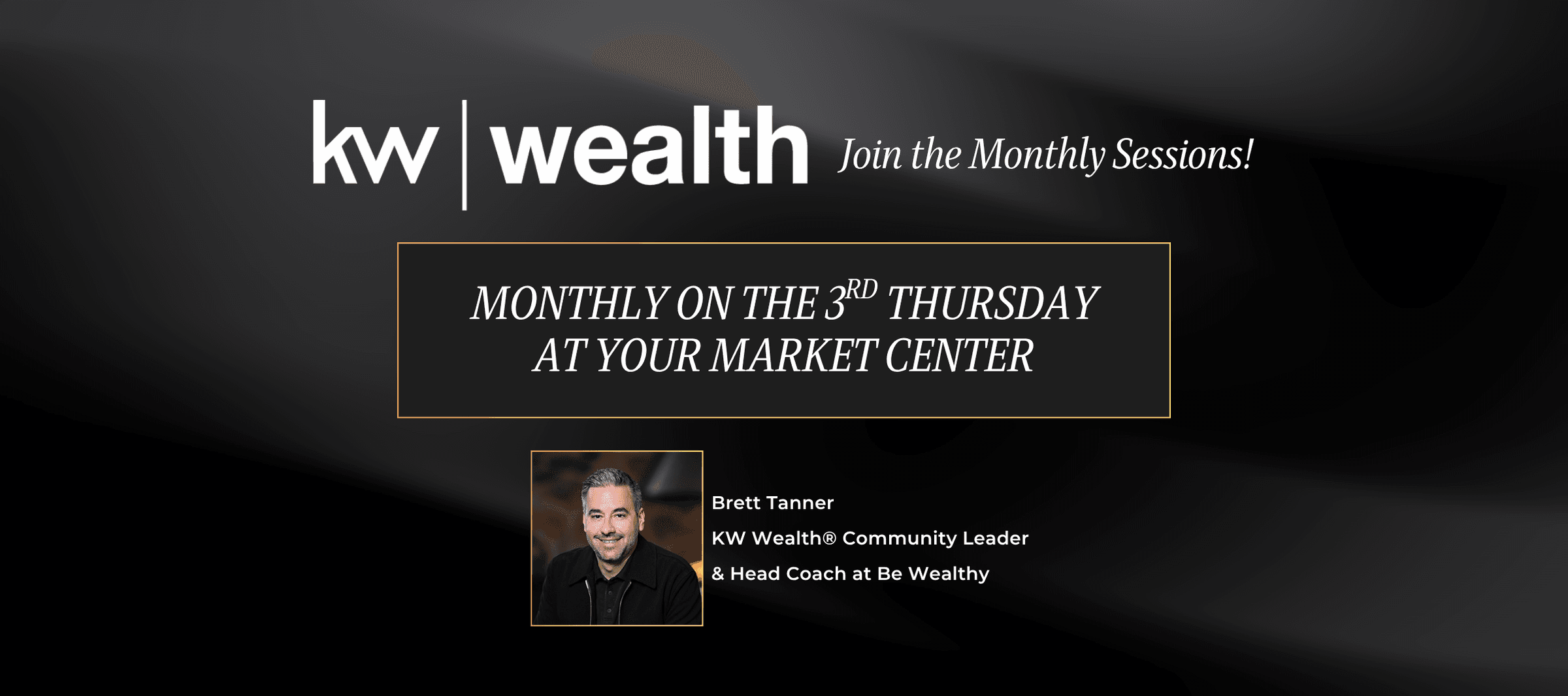 KW Wealth logo, followed by the text 'Join the Monthly Sessions!' in italic serif type. Below, boxed in a gold border on a black background: 'Monthly on the 3rd Thursday at your market center.' Beneath that, a headshot of a smiling gray-haired man in a dark jacket, labeled 'Brett Tanner, KW Wealth Community Leader & Head Coach at Be Wealthy.'